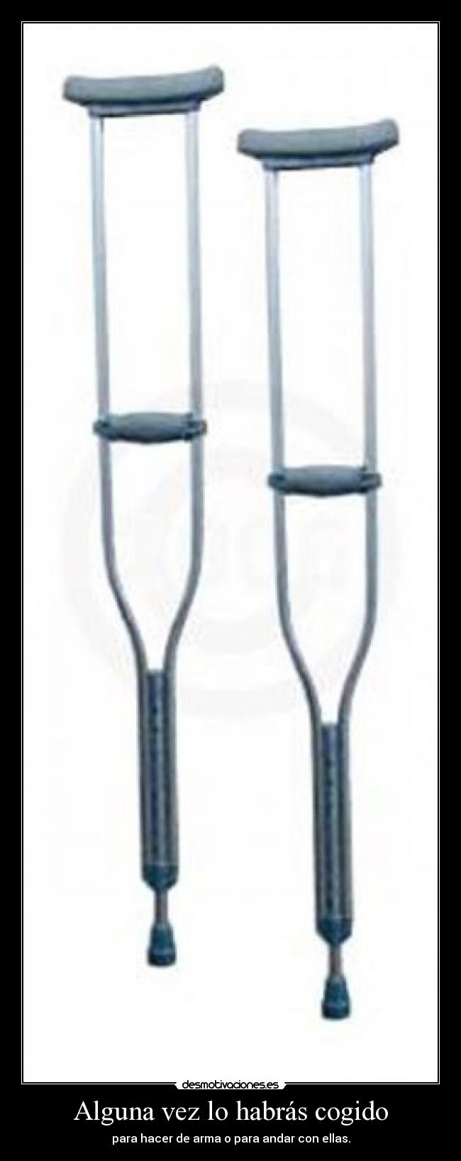 Alguna vez lo habrás cogido - para hacer de arma o para andar con ellas.