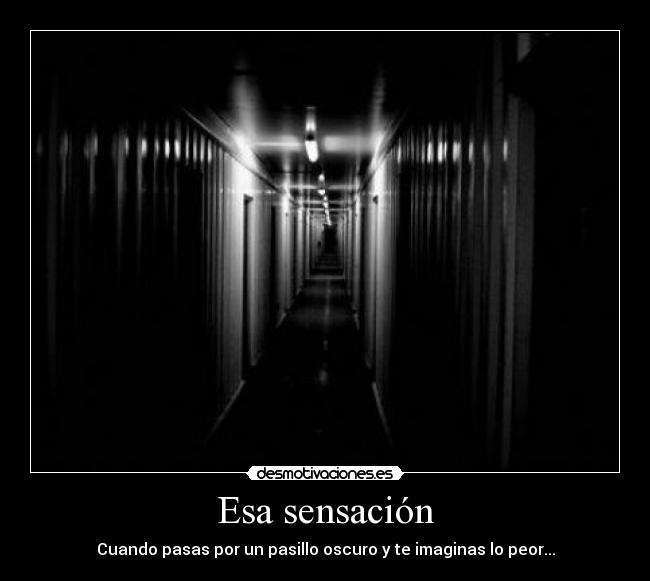 Esa sensación - Cuando pasas por un pasillo oscuro y te imaginas lo peor...