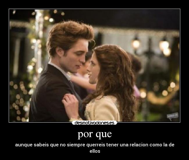 por que - aunque sabeis que no siempre querreis tener una relacion como la de ellos