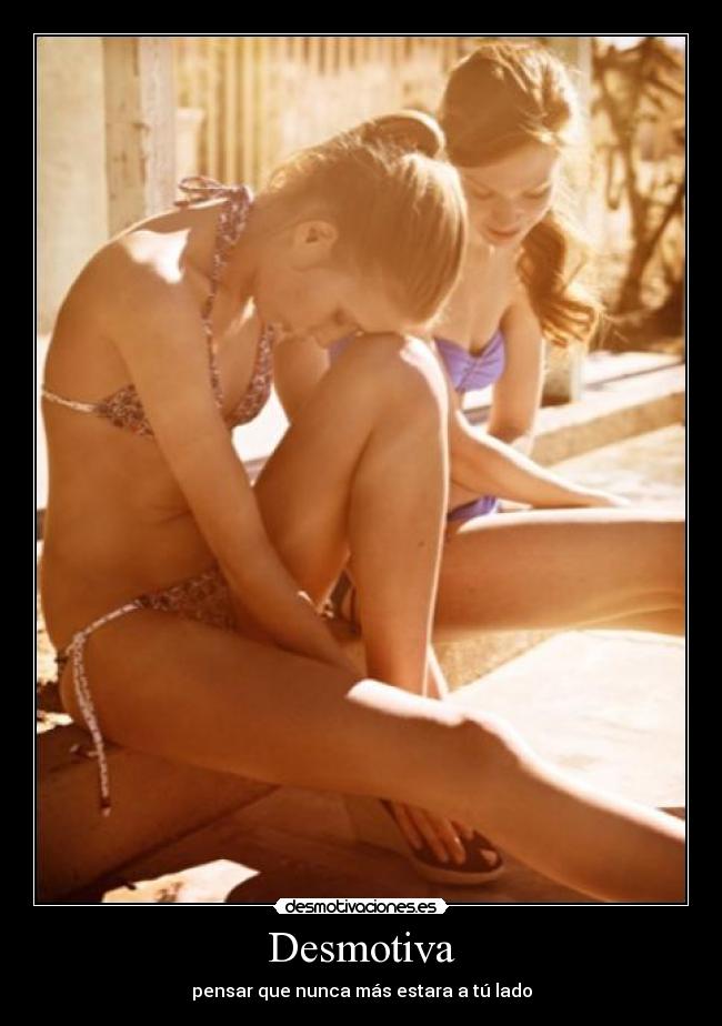 Desmotiva - pensar que nunca más estara a tú lado
