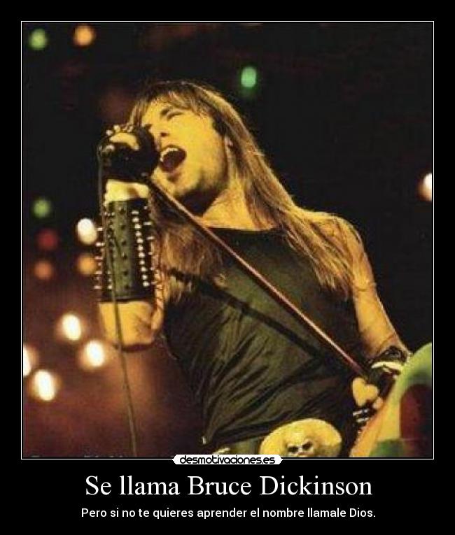 Se llama Bruce Dickinson - Pero si no te quieres aprender el nombre llamale Dios.