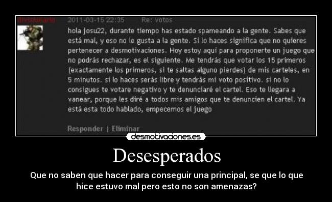 Desesperados - Que no saben que hacer para conseguir una principal, se que lo que
hice estuvo mal pero esto no son amenazas?