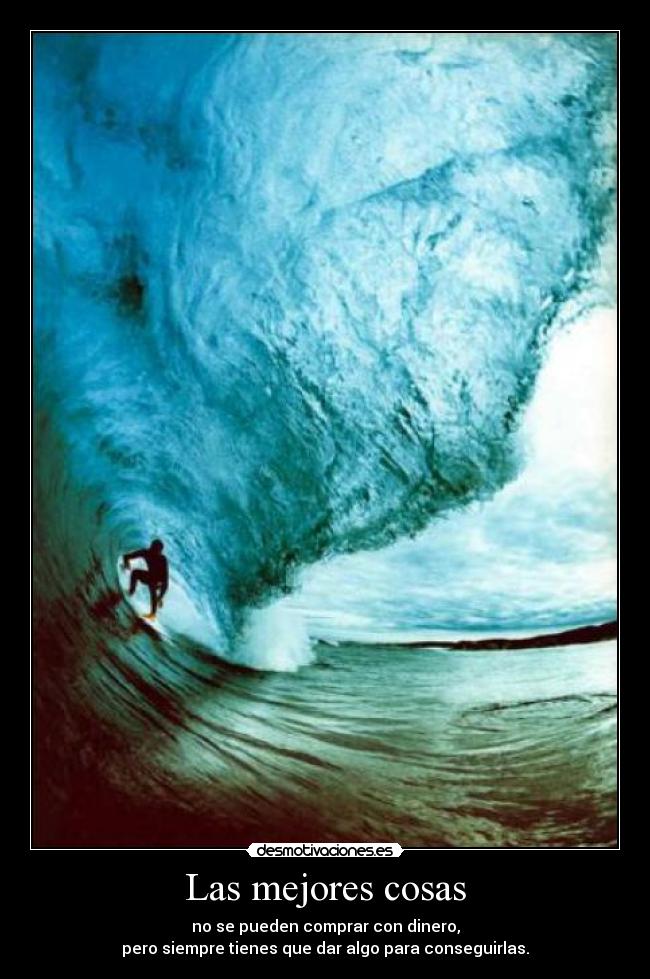 Las mejores cosas - no se pueden comprar con dinero,
pero siempre tienes que dar algo para conseguirlas.
