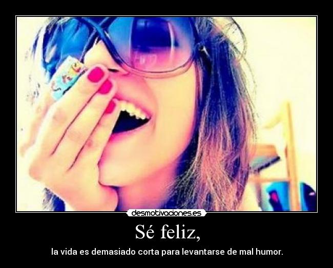 Sé feliz, -