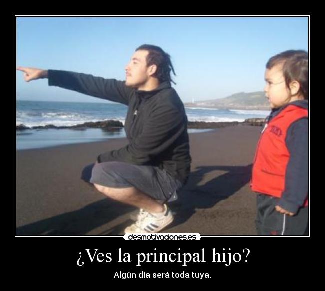 ¿Ves la principal hijo? - Algún día será toda tuya.