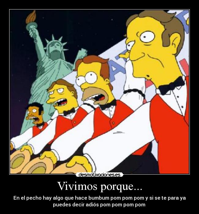 Vivimos porque... - En el pecho hay algo que hace bumbum pom pom pom y si se te para ya
puedes decir adiós pom pom pom pom