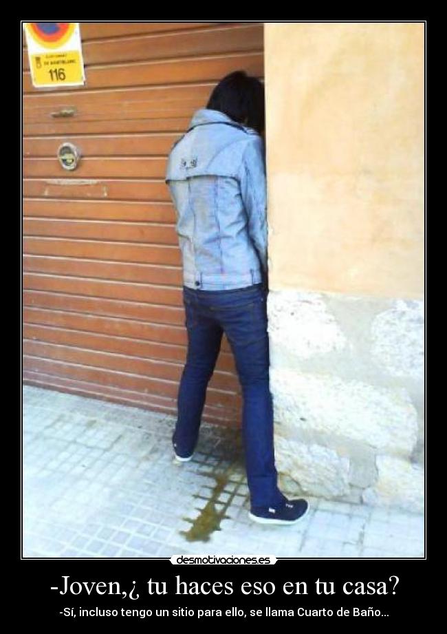 -Joven,¿ tu haces eso en tu casa? - -Sí, incluso tengo un sitio para ello, se llama Cuarto de Baño...