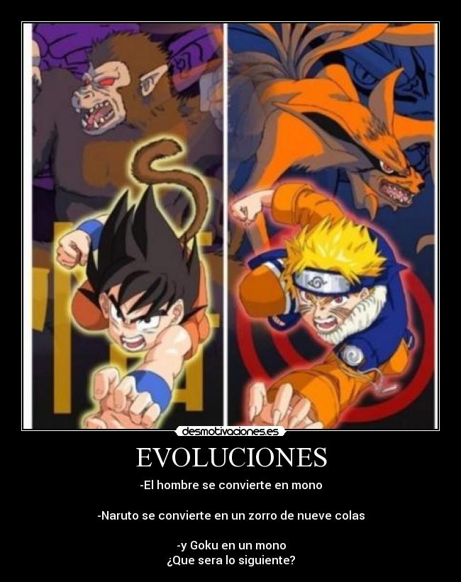 EVOLUCIONES - -El hombre se convierte en mono
-Naruto se convierte en un zorro de nueve colas
-y Goku en un mono
¿Que sera lo siguiente?