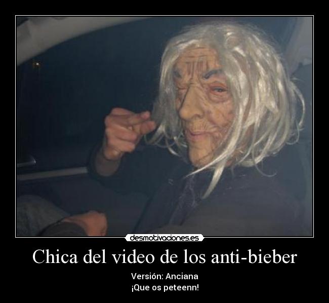 Chica del video de los anti-bieber - Versión: Anciana
¡Que os peteenn!