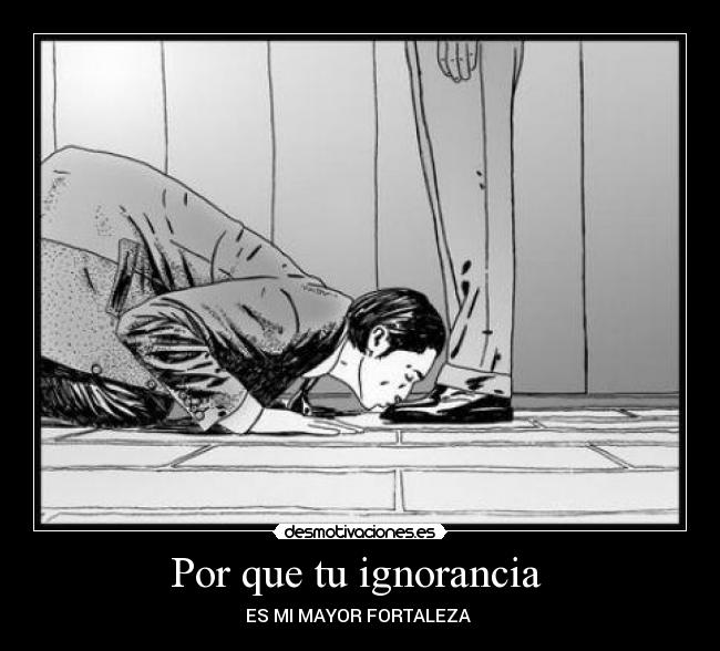 Por que tu ignorancia - ES MI MAYOR FORTALEZA