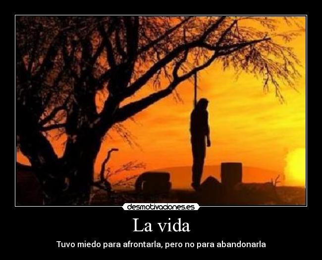 La vida - Tuvo miedo para afrontarla, pero no para abandonarla