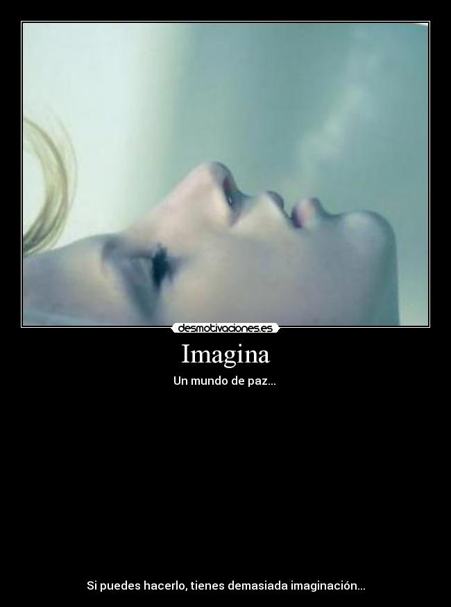 Imagina - Un mundo de paz... 













Si puedes hacerlo, tienes demasiada imaginación...