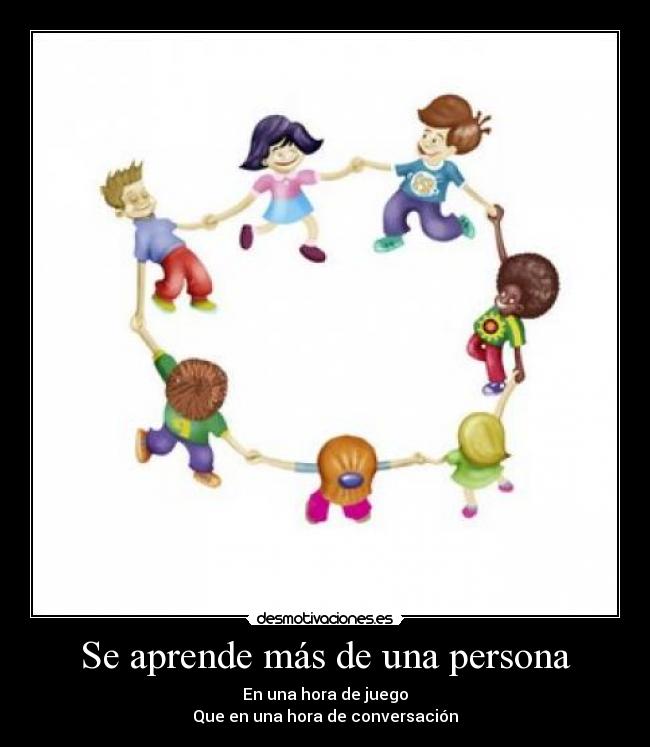Se aprende más de una persona - En una hora de juego
Que en una hora de conversación