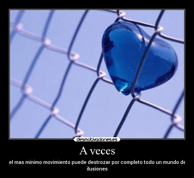 A veces - el mas minimo movimiento puede destrozar por completo todo un mundo de ilusiones