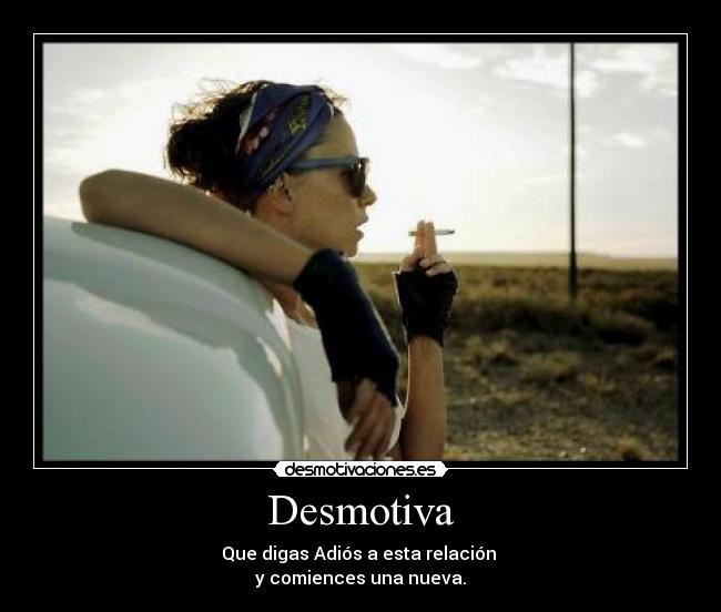 Desmotiva - Que digas Adiós a esta relación
y comiences una nueva.