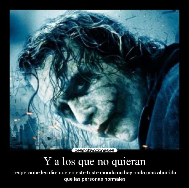 Y a los que no quieran - respetarme les diré que en este triste mundo no hay nada mas aburrido
que las personas normales