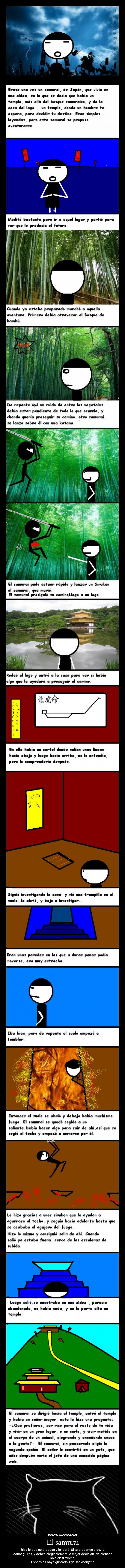 El samurai - hizo lo que se propuso y lo logró. Si te propones algo, lo
conseguirás, y debes elegir siempre la mejor decisión. No pienses
solo en tí mismo.
Espero os haya gustado. By: Hacknonyme