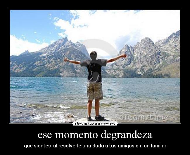 ese momento degrandeza - que sientes al resolverle una duda a tus amigos o a un familar