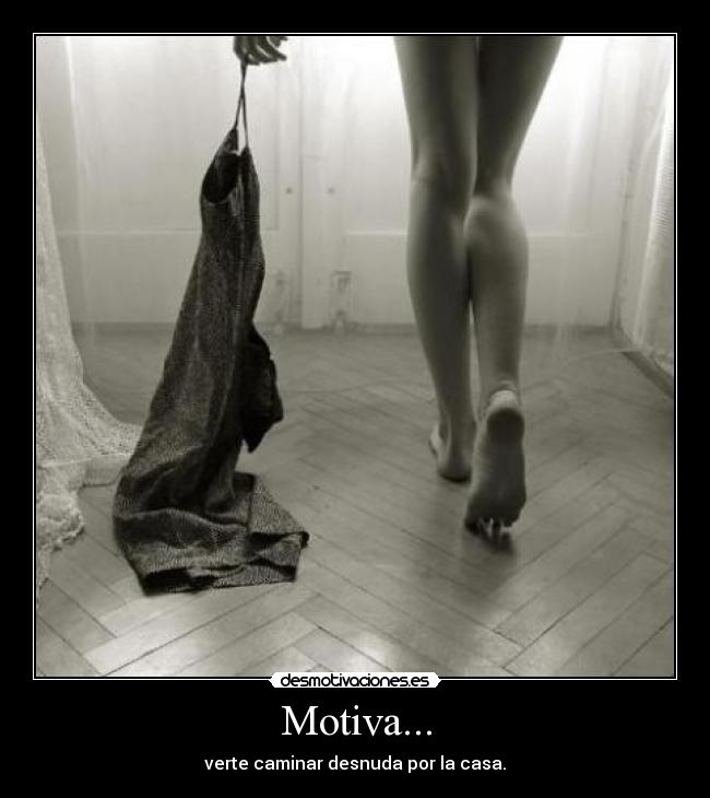 Motiva... - verte caminar desnuda por la casa.