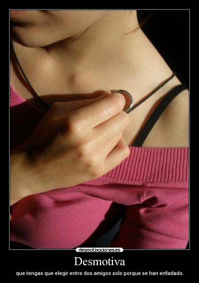 Desmotiva - que tengas que elegir entre dos amigos solo porque se han enfadado.