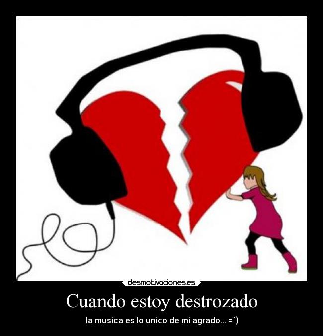Cuando estoy destrozado - la musica es lo unico de mi agrado... =´)