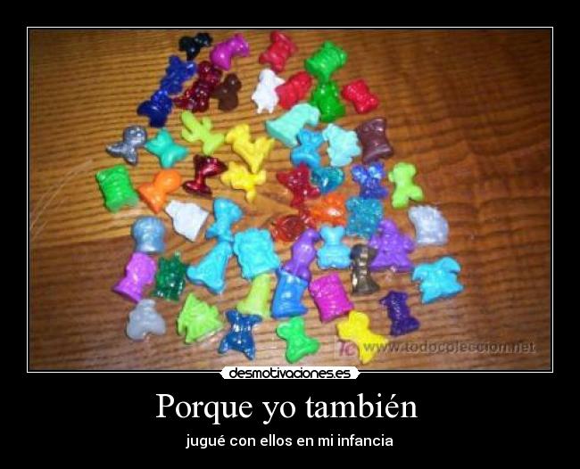 Porque yo también - jugué con ellos en mi infancia