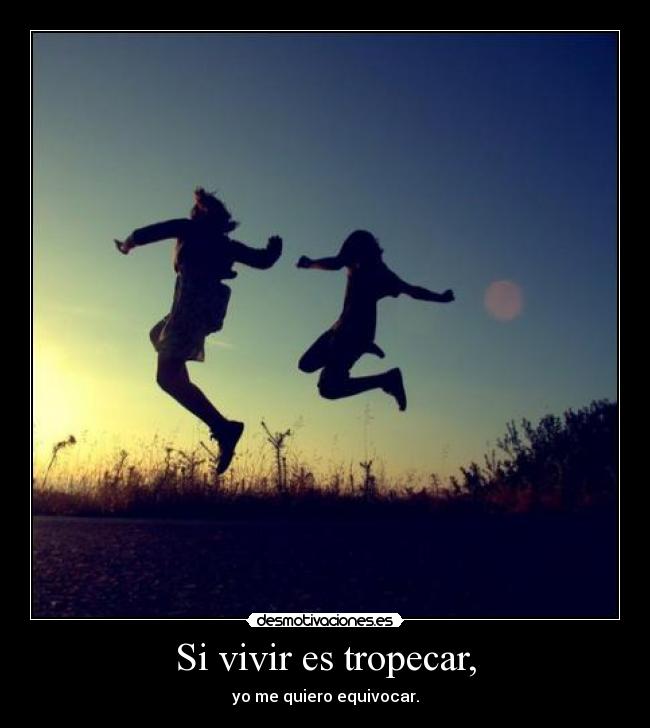 Si vivir es tropecar, -