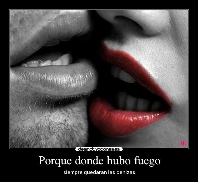 Porque donde hubo fuego -