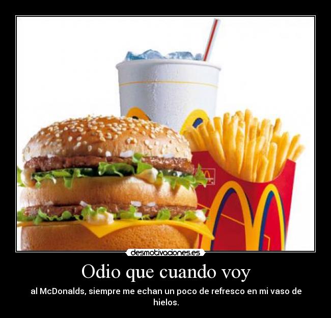 Odio que cuando voy - al McDonalds, siempre me echan un poco de refresco en mi vaso de hielos.