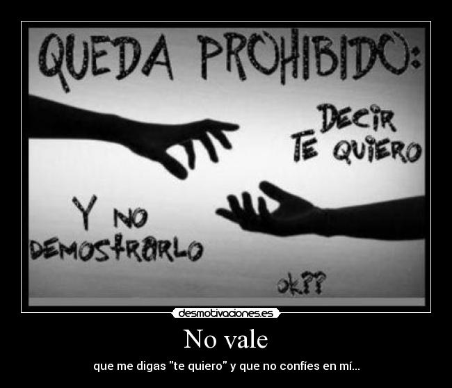 No vale - que me digas te quiero y que no confíes en mí...