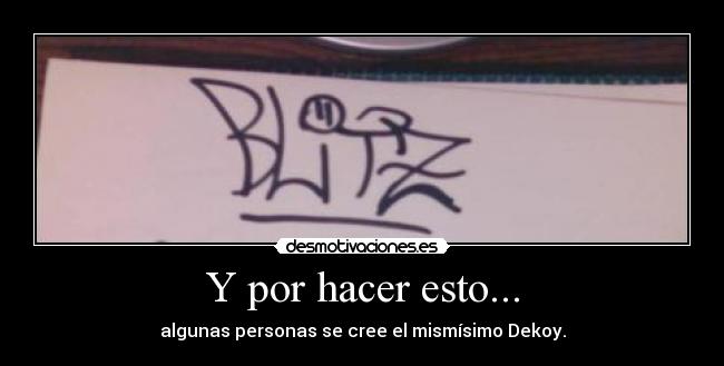 Y por hacer esto... - algunas personas se cree el mismísimo Dekoy.