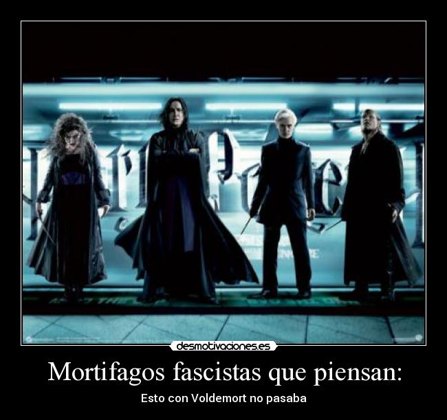 Mortifagos fascistas que piensan: - Esto con Voldemort no pasaba