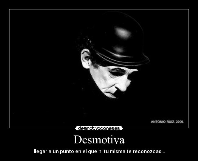 Desmotiva - llegar a un punto en el que ni tu misma te reconozcas...