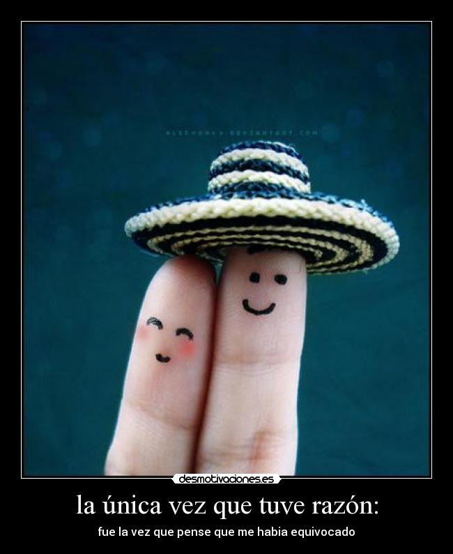 la única vez que tuve razón: - fue la vez que pense que me habia equivocado
