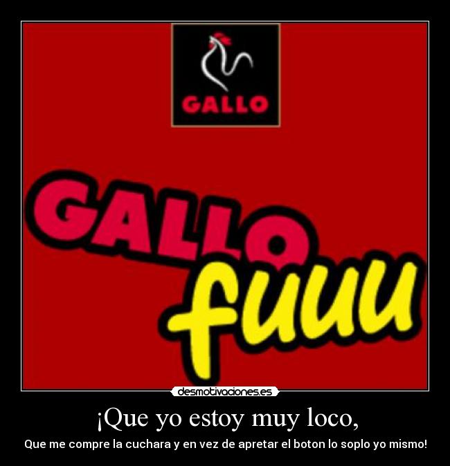 ¡Que yo estoy muy loco, - Que me compre la cuchara y en vez de apretar el boton lo soplo yo mismo!