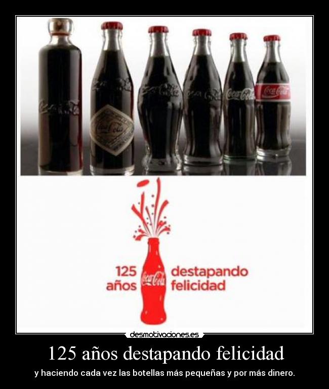 125 años destapando felicidad - y haciendo cada vez las botellas más pequeñas y por más dinero.