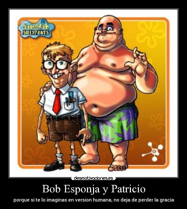 Bob Esponja y Patricio - porque si te lo imaginas en version humana, no deja de perder la gracia