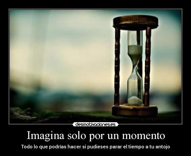 Imagina solo por un momento - Todo lo que podrías hacer si pudieses parar el tiempo a tu antojo