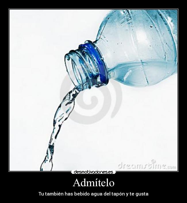 Admítelo - Tu también has bebido agua del tapón y te gusta