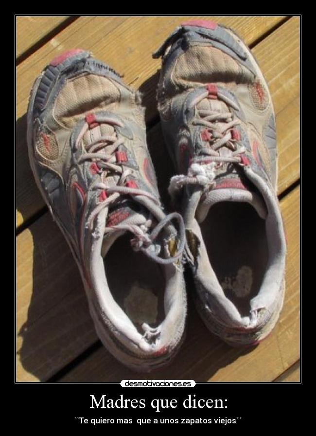Madres que dicen: - ``Te quiero mas que a unos zapatos viejos´´