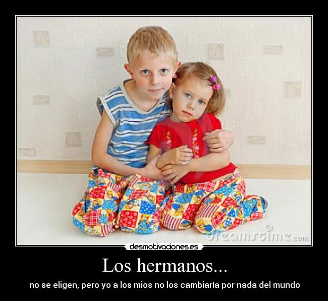 Los hermanos... - no se eligen, pero yo a los mios no los cambiaría por nada del mundo