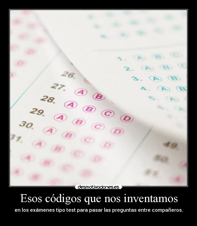 Esos códigos que nos inventamos - en los exámenes tipo test para pasar las preguntas entre compañeros.
