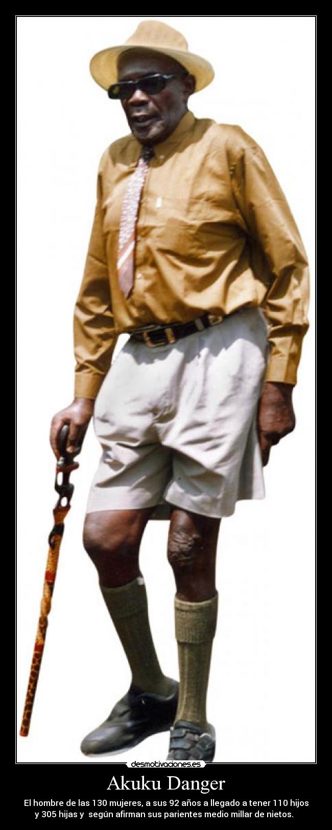 Akuku Danger - El hombre de las 130 mujeres, a sus 92 años a llegado a tener 110 hijos
y 305 hijas y según afirman sus parientes medio millar de nietos.