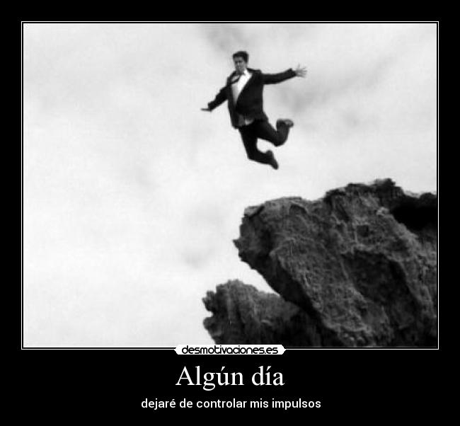 Algún día - dejaré de controlar mis impulsos