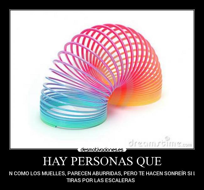 HAY PERSONAS QUE - SON COMO LOS MUELLES, PARECEN ABURRIDAS, PERO TE HACEN SONREÍR SI LAS
TIRAS POR LAS ESCALERAS