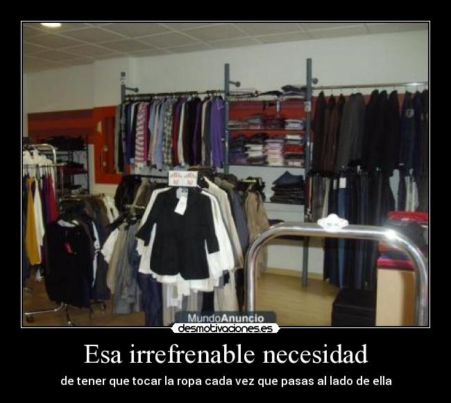 Esa irrefrenable necesidad - de tener que tocar la ropa cada vez que pasas al lado de ella