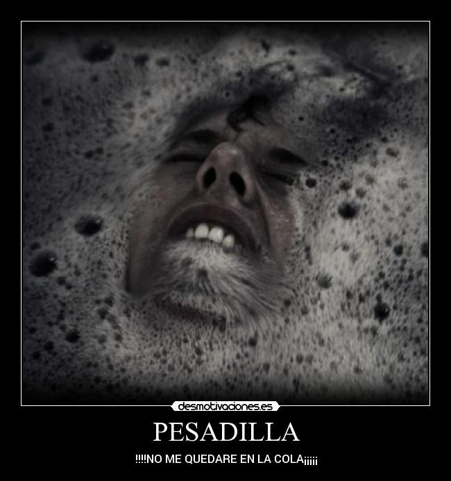 PESADILLA - !!!!NO ME QUEDARE EN LA COLA¡¡¡¡¡