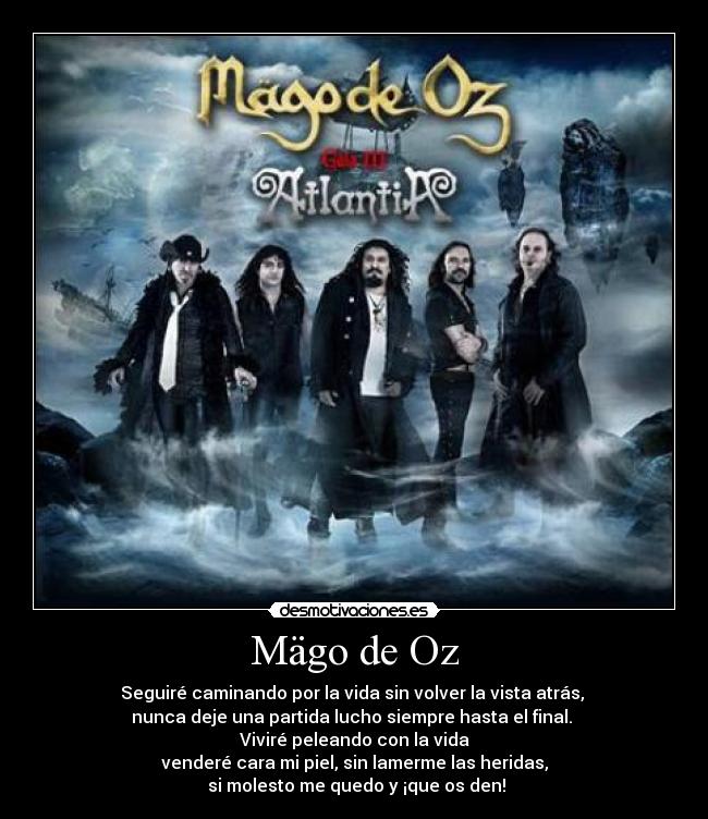 Mägo de Oz - Seguiré caminando por la vida sin volver la vista atrás,
nunca deje una partida lucho siempre hasta el final.
Viviré peleando con la vida
venderé cara mi piel, sin lamerme las heridas,
si molesto me quedo y ¡que os den!