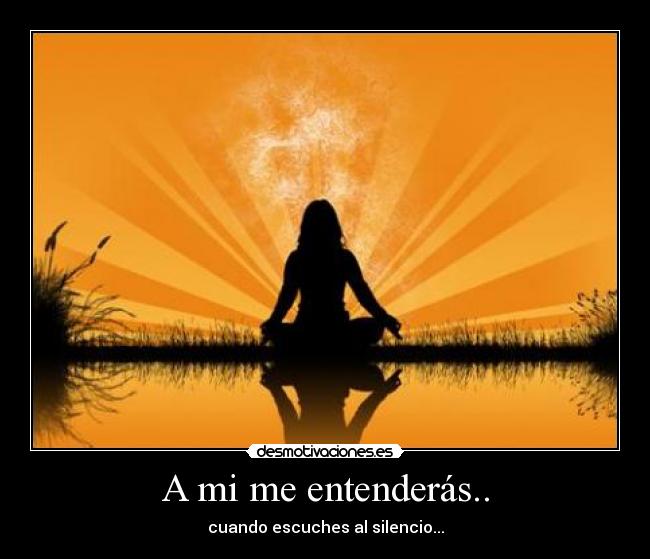 A mi me entenderás.. - cuando escuches al silencio...