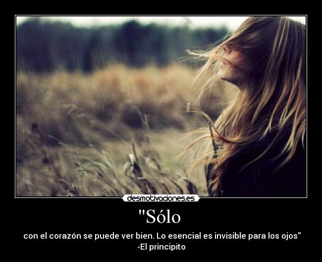 Sólo - con el corazón se puede ver bien. Lo esencial es invisible para los ojos
-El principito
